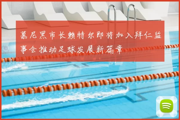 慕尼黑市长赖特尔即将加入拜仁监事会推动足球发展新篇章