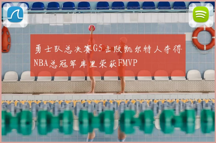 勇士队总决赛G5击败凯尔特人夺得NBA总冠军库里荣获FMVP