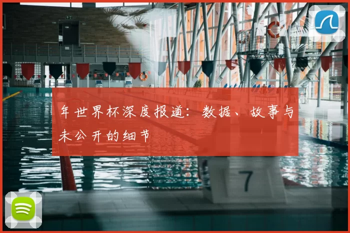 年世界杯深度报道:数据、故事与未公开的细节
