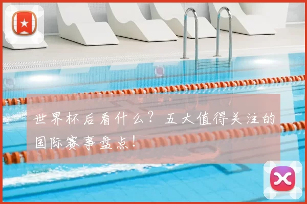 世界杯后看什么？五大值得关注的国际赛事盘点！