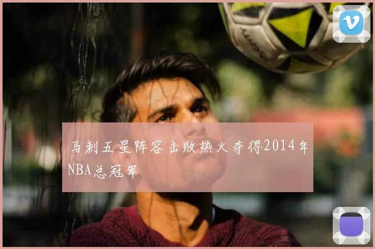 马刺五星阵容击败热火夺得2014年NBA总冠军