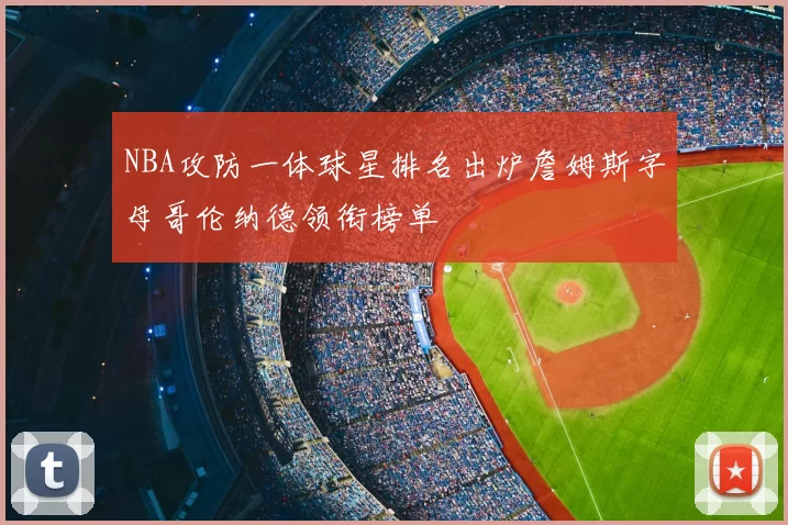 NBA攻防一体球星排名出炉詹姆斯字母哥伦纳德领衔榜单