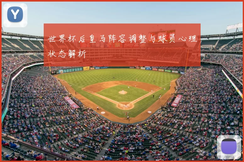 世界杯后皇马阵容调整与球员心理状态解析