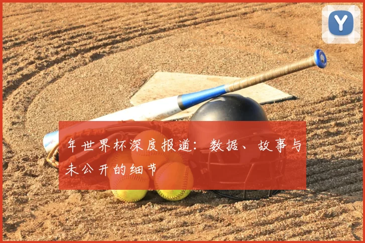 年世界杯深度报道：数据、故事与未公开的细节