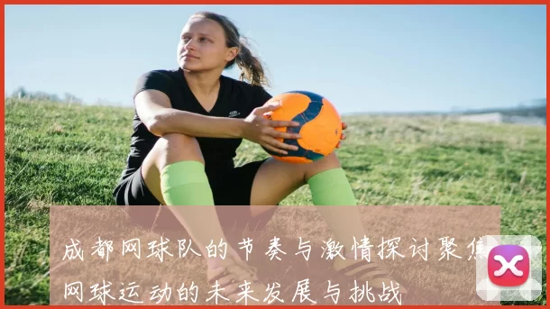 成都网球队的节奏与激情探讨聚焦网球运动的未来发展与挑战