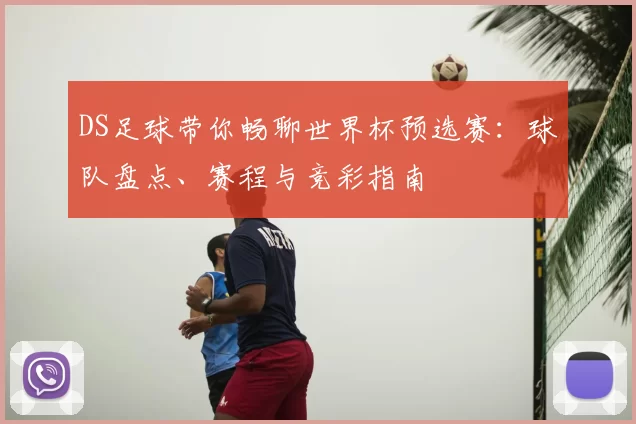 DS足球带你畅聊世界杯预选赛:球队盘点、赛程与竞彩指南
