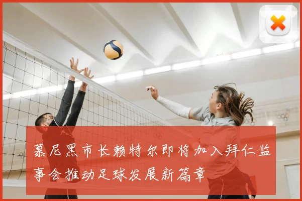 慕尼黑市长赖特尔即将加入拜仁监事会推动足球发展新篇章