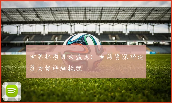 世界杯项目大盘点:专访资深评论员为你详细梳理